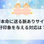 彼が本命に送る脈ありサイン！好印象を与える対応は？