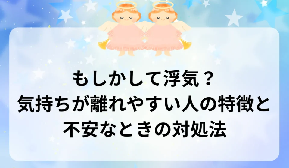 もしかして浮気？気持ちが離れやすい人の特徴と不安なときの対処法